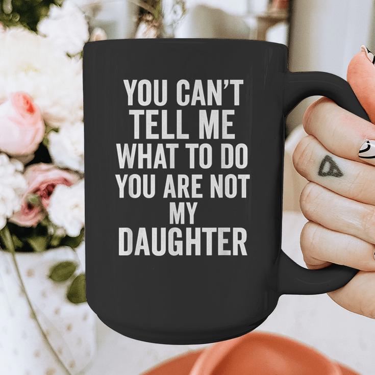 You Can't Tell Me What To Do You Are Not My Daughter Dad Graphic Print Coffee Mug