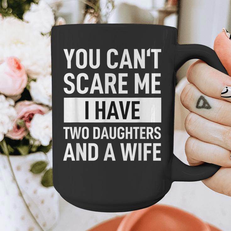 Dad Father You Cant Scare Me I Have Two Daughters And A Wife Graphic Print Coffee Mug