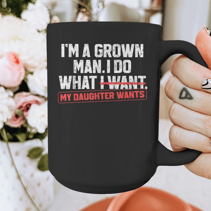Dad Father I'm A Grown Man I Do What My Daughter Wants Graphic Print Coffee Mug Dad Father I'm A Grown Man I Do What My Daughter Wants Graphic Print Coffee Mug
