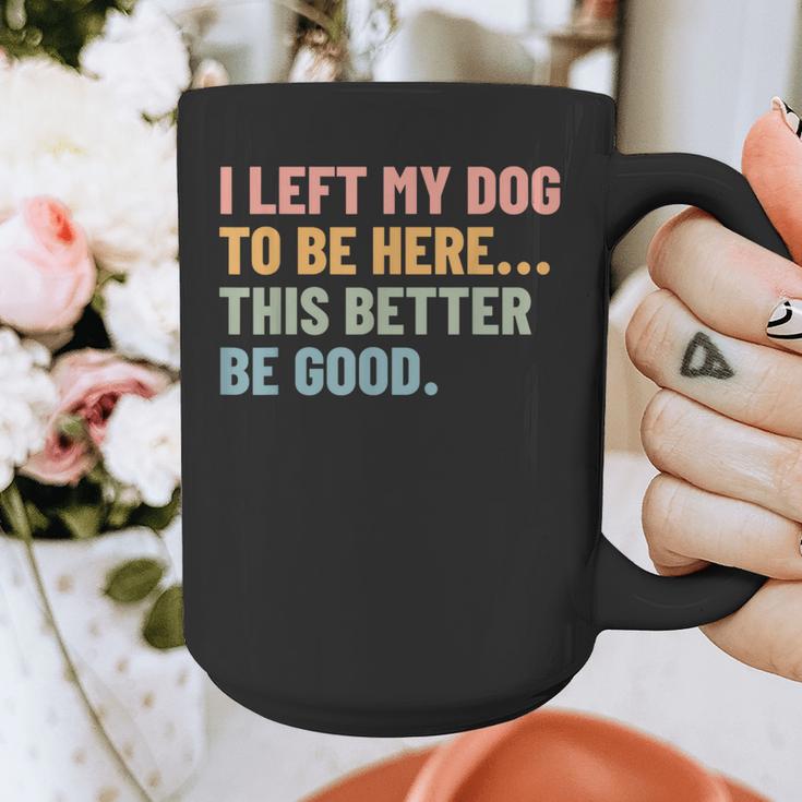 I Left My Dog To Be Here This Better Be Good Dog Dad Mom For Men Women Kids Graphic Print Coffee Mug