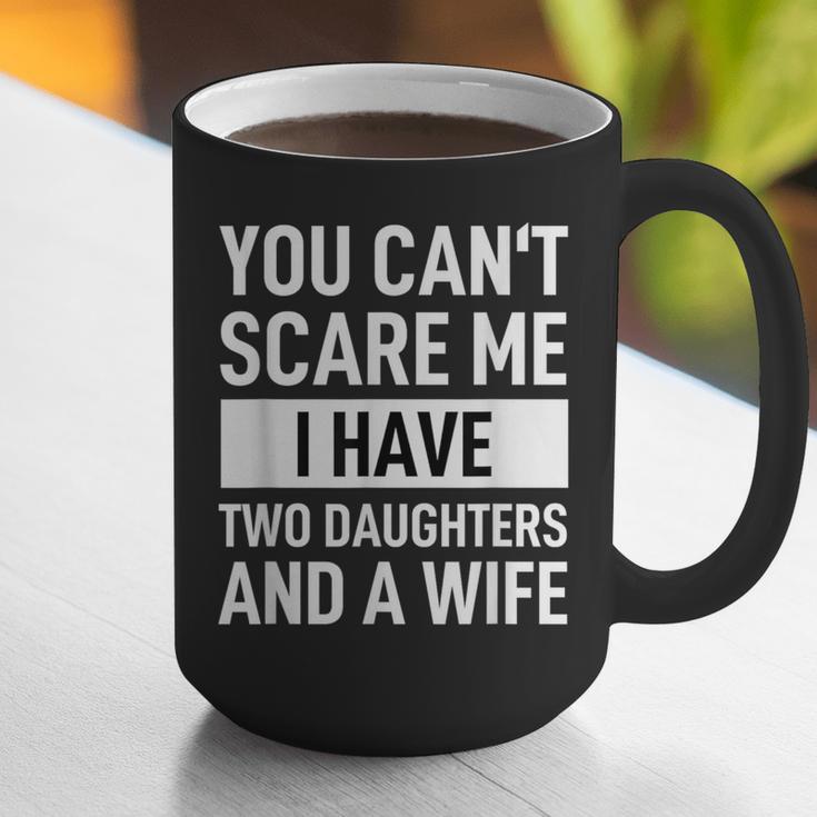 Dad Father You Cant Scare Me I Have Two Daughters And A Wife Graphic Print Coffee Mug