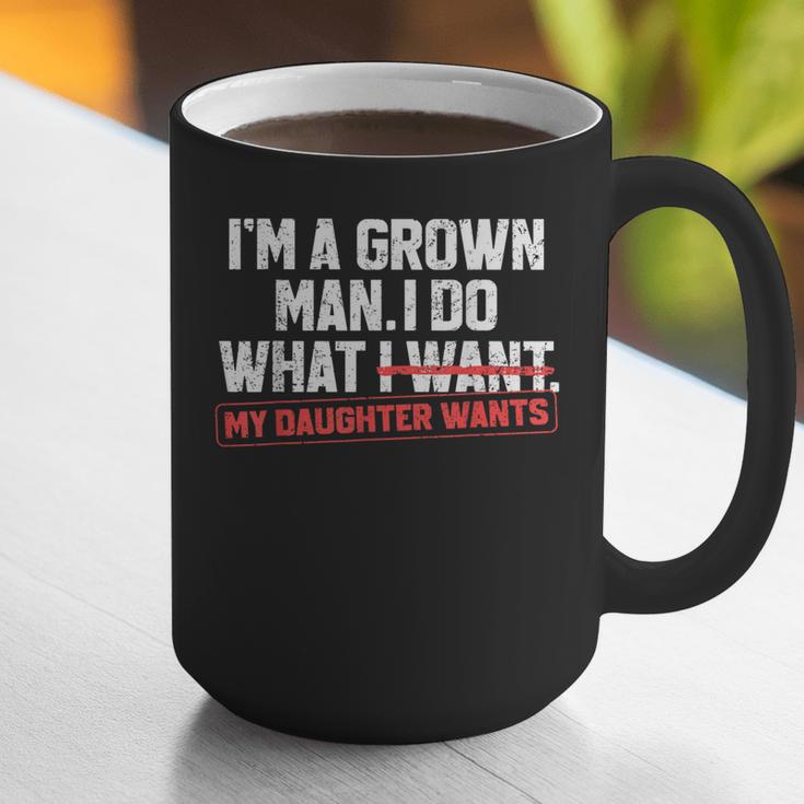Dad Father I'm A Grown Man I Do What My Daughter Wants Graphic Print Coffee Mug Dad Father I'm A Grown Man I Do What My Daughter Wants Graphic Print Coffee Mug