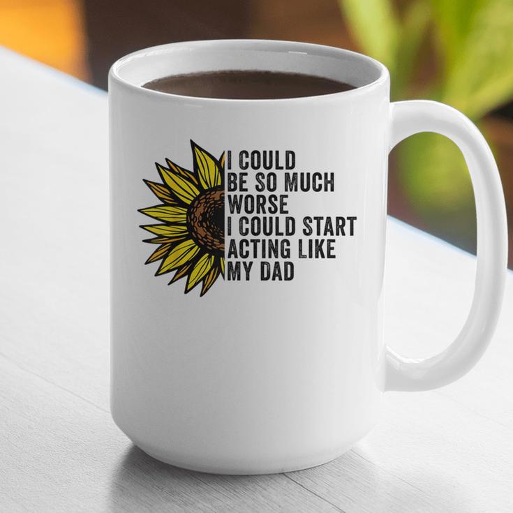 I Could Be So Much Worse I Could Start Acting Like My Dad Graphic Print Coffee Mug