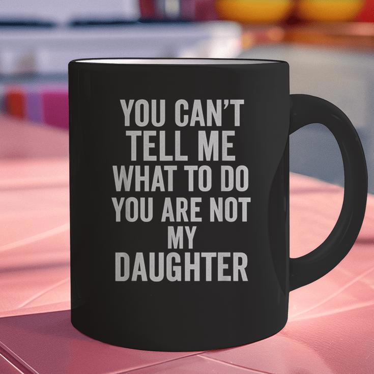 You Can't Tell Me What To Do You Are Not My Daughter Dad Graphic Print Coffee Mug