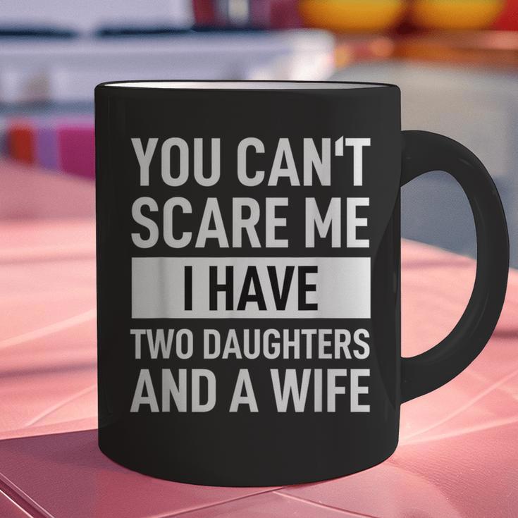 Dad Father You Cant Scare Me I Have Two Daughters And A Wife Graphic Print Coffee Mug
