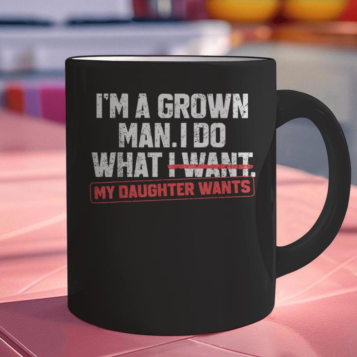Dad Father I'm A Grown Man I Do What My Daughter Wants Graphic Print Coffee Mug Dad Father I'm A Grown Man I Do What My Daughter Wants Graphic Print Coffee Mug