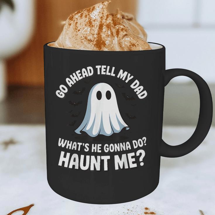 Go Ahead Tell My Dad What's He Gonna Do Haunt Me Graphic Print Coffee Mug