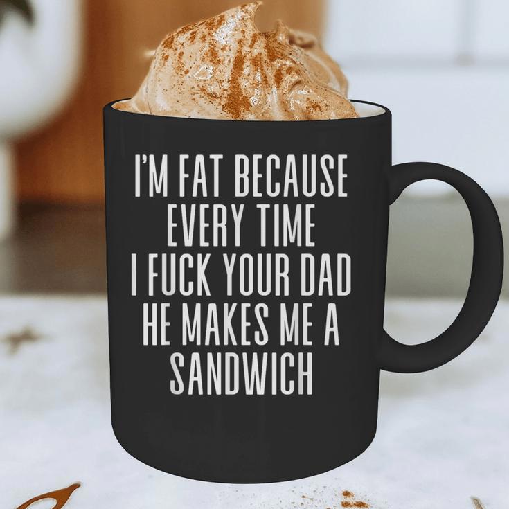 I'm Fat Because Every Time I Fuck Your Dad He Makes Me Graphic Print Coffee Mug