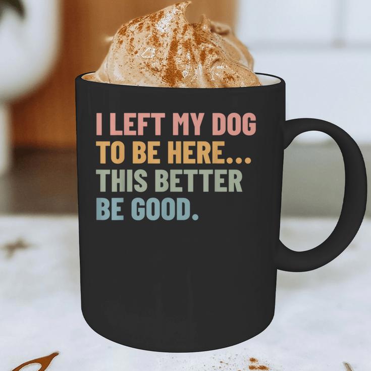 I Left My Dog To Be Here This Better Be Good Dog Dad Mom For Men Women Kids Graphic Print Coffee Mug