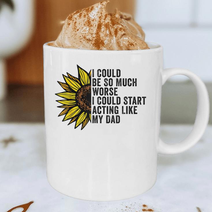 I Could Be So Much Worse I Could Start Acting Like My Dad Graphic Print Coffee Mug