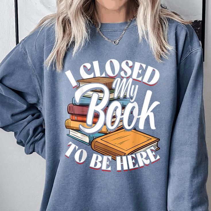 I Closed My Book To Be Here T-Shirt Book Lover Bookworm Comfort Colors Sweatshirt I Closed My Book To Be Here T-Shirt Book Lover Bookworm Comfort Colors Sweatshirt