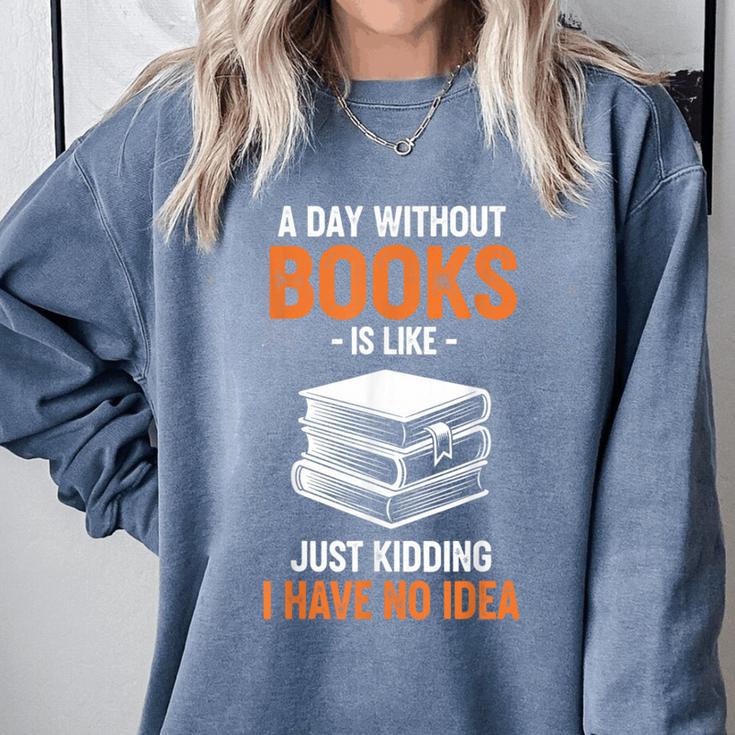 A Day Without Books Is Like Just Kidding I Have No Idea Comfort Colors Sweatshirt A Day Without Books Is Like Just Kidding I Have No Idea Comfort Colors Sweatshirt