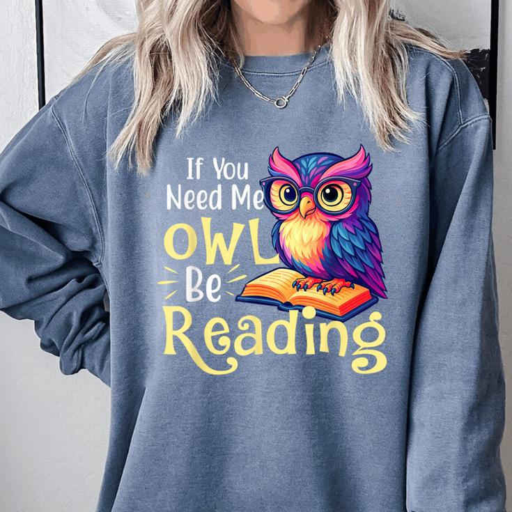 If You Need Me Owl Be Reading Book Lover Reading Bookworm Comfort Colors Sweatshirt