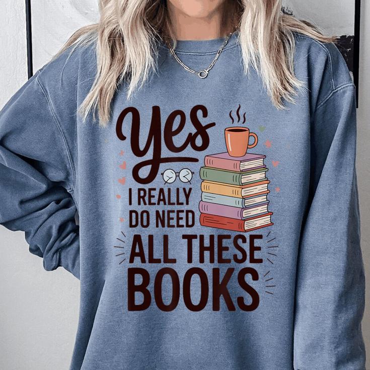 Yes I Really Do Need All These Books Coffee Comfort Colors Sweatshirt