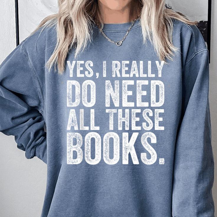 Yes I Really Do Need All These Books Geeky Book Worm Comfort Colors Sweatshirt