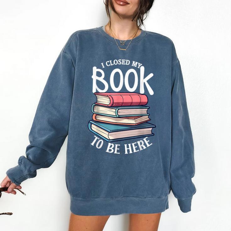 I Closed My Book To Be Here Books Lover Bookworm Comfort Colors Sweatshirt
