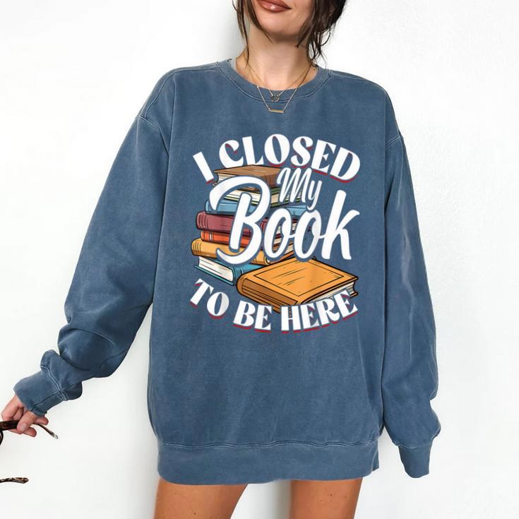 I Closed My Book To Be Here T-Shirt Book Lover Bookworm Comfort Colors Sweatshirt