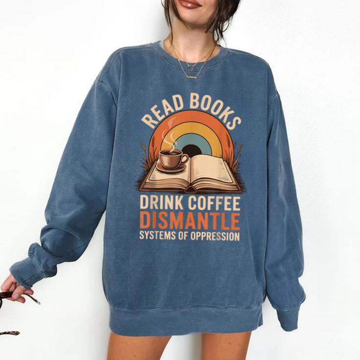 Read Books Drink Coffee Dismantle Systems Of Oppression Comfort Colors Sweatshirt