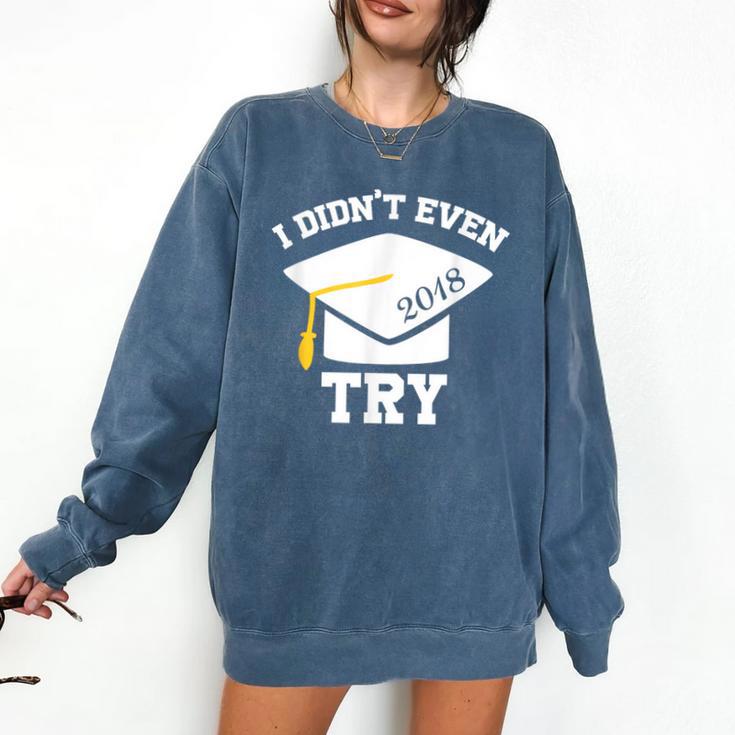 I Didn't Even Try 2018 Senior Graduation Shirt Comfort Colors Sweatshirt