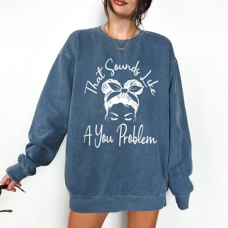 That Sounds Like A You Problem Messy Bun Introvert Comfort Colors Sweatshirt