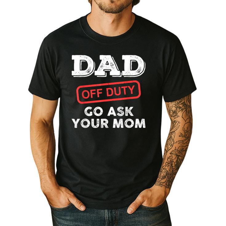 Dad Off Duty Go Ask Your Mom Dad Father Father's Day Men's Casual T-Shirt