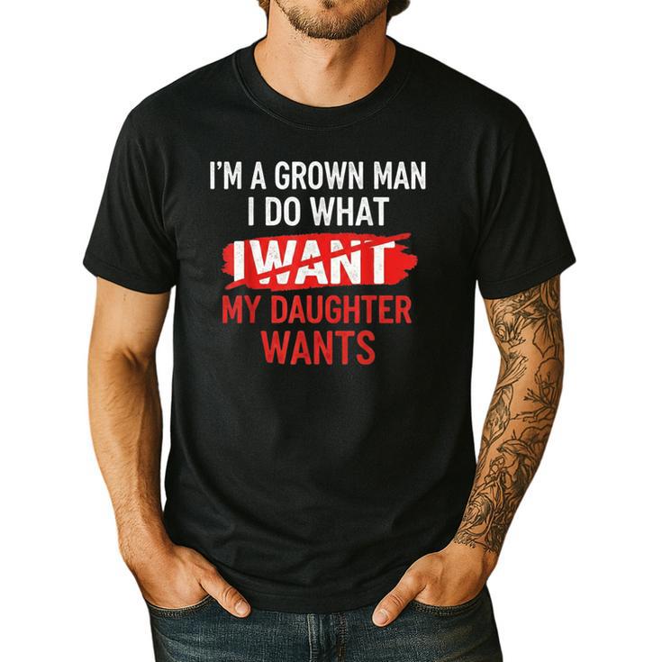 I'm A Grown Man I Do What My Daughter Wants Father Dad Men's Casual T-Shirt