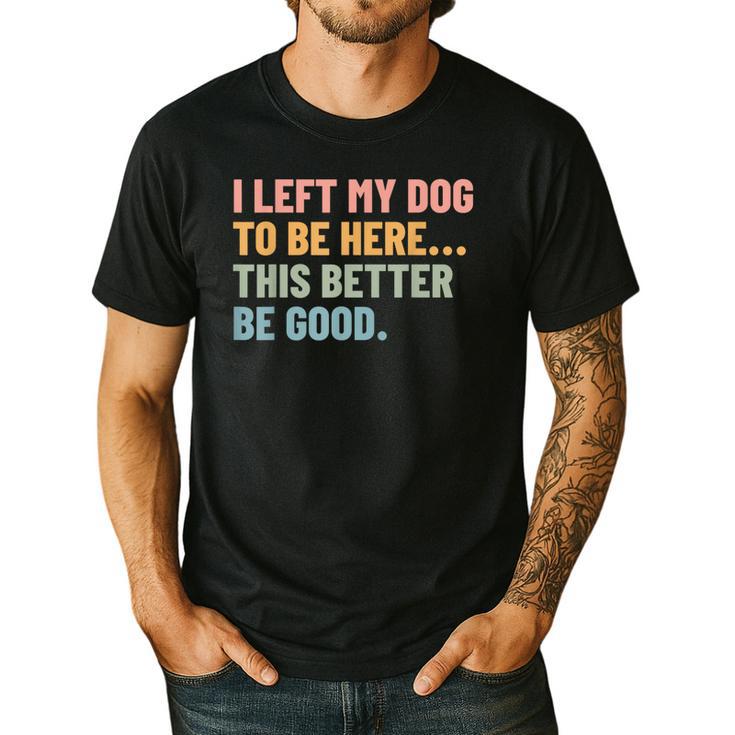 I Left My Dog To Be Here This Better Be Good Dog Dad Mom For Men Women Kids Men's Casual T-Shirt