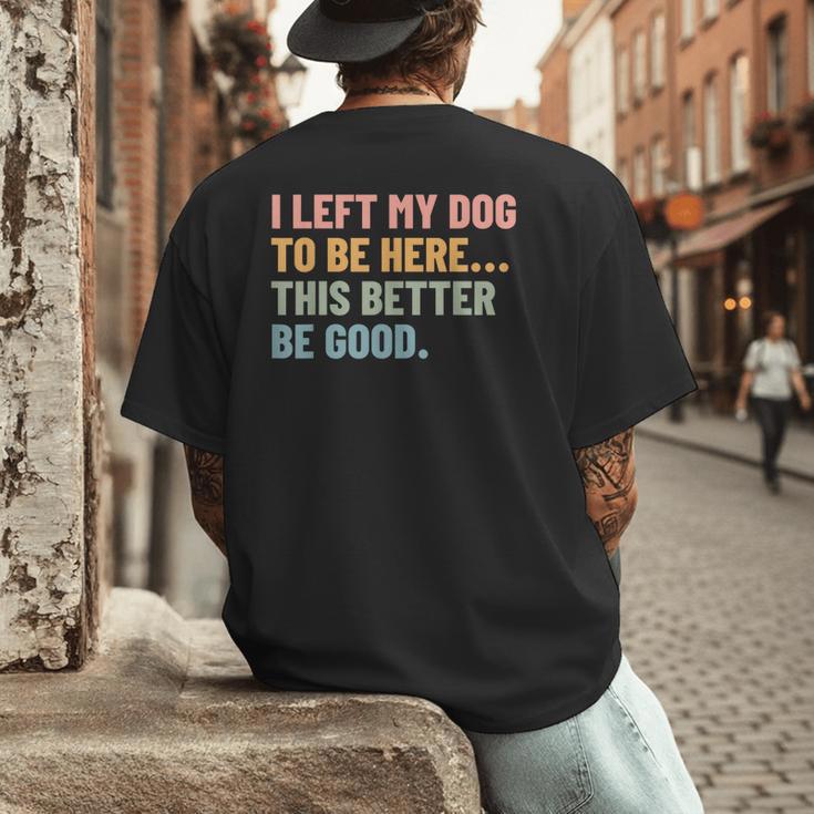 I Left My Dog To Be Here This Better Be Good Dog Dad Mom For Men Women Kids Men's Back Print T-Shirt