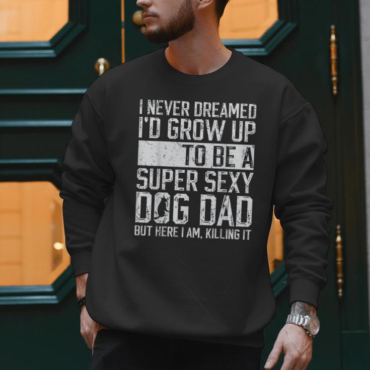 Father's Day I Never Dreamed I'd Be a Super Sexy Dog Dad Men Sweatshirt