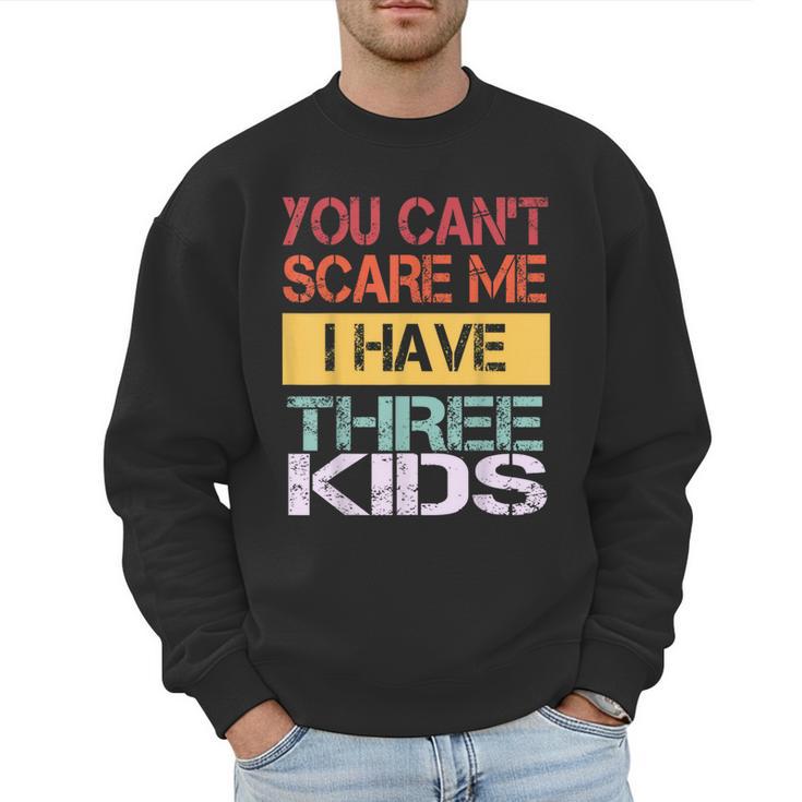 You Can't Scare Me I Have Three Kids Sons Mom Dad Joke Men Sweatshirt