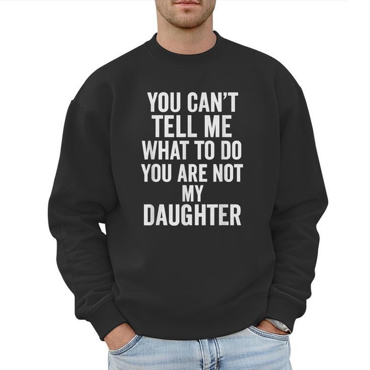 You Can't Tell Me What To Do You Are Not My Daughter Dad Men Sweatshirt