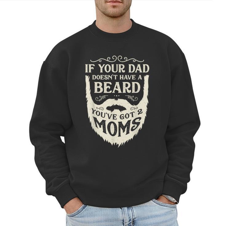 If Your Dad Doesn't Have Beard You'Ve Got 2 Moms Men Sweatshirt