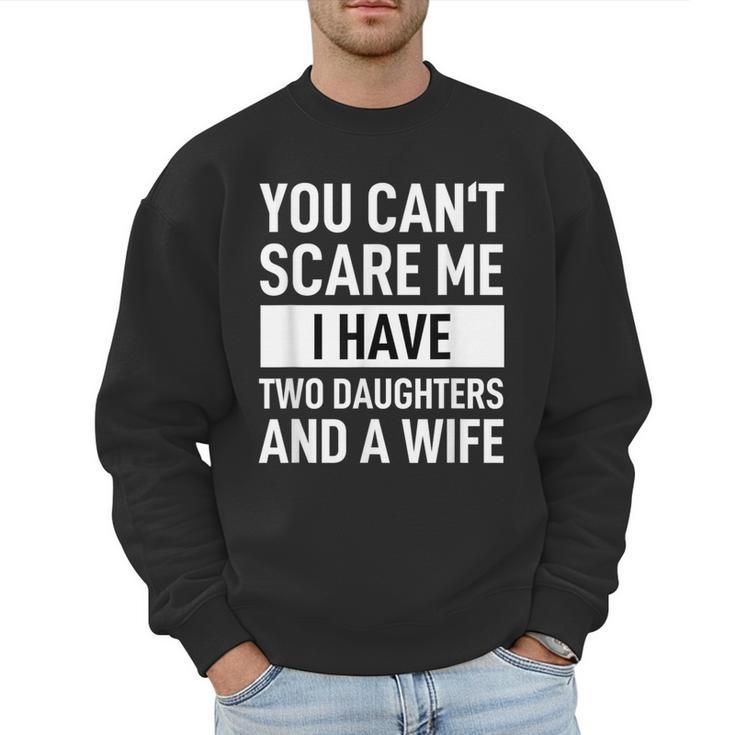 Dad Father You Cant Scare Me I Have Two Daughters And A Wife Men Sweatshirt