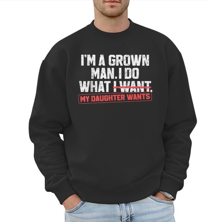 Dad Father I'm A Grown Man I Do What My Daughter Wants Men Sweatshirt