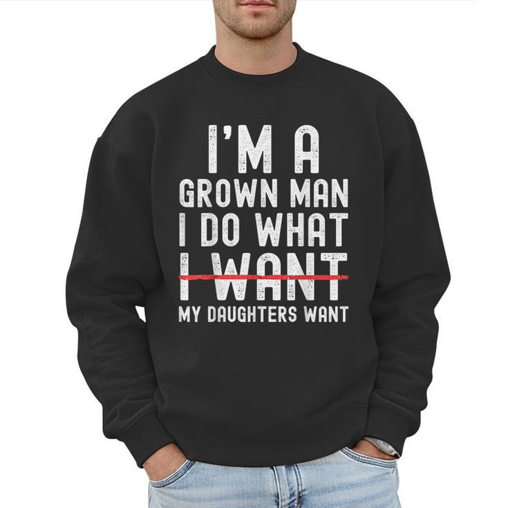 Dad Father I'm A Grown Man I Do What My Daughters Want Men Sweatshirt