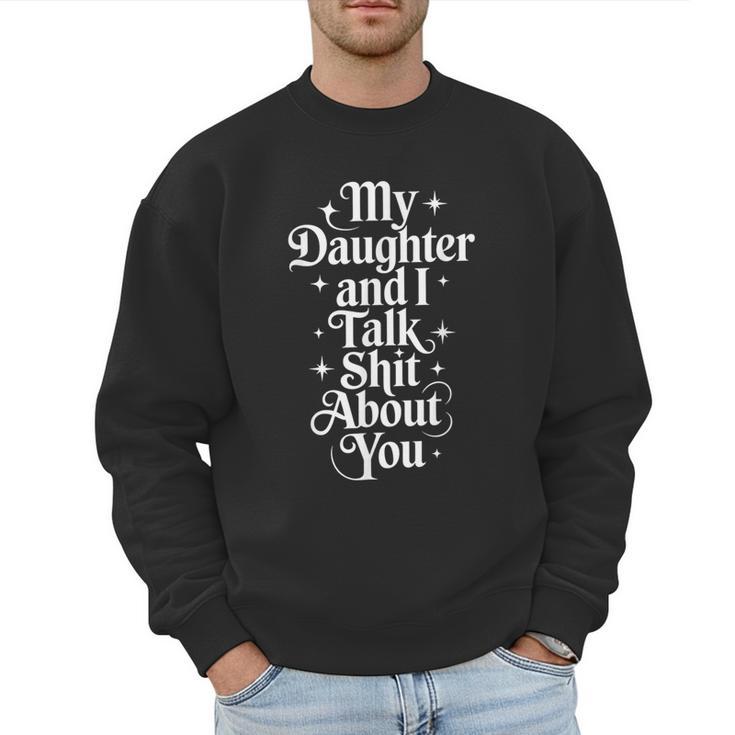 My Daughter And I Talk Shit About You Mom Dad Men Sweatshirt