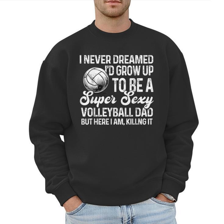 I Never Dreamed I'd Grow Up To Be A Sexy Volleyball Dad Men Sweatshirt