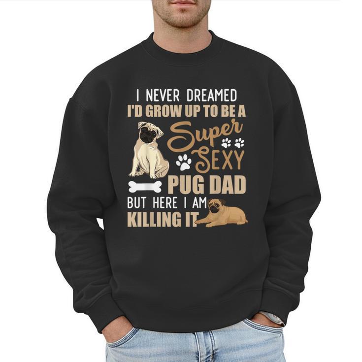 I Never Dreamed I'd Grow Up To Be A Super Sexy Pug Dad Men Sweatshirt