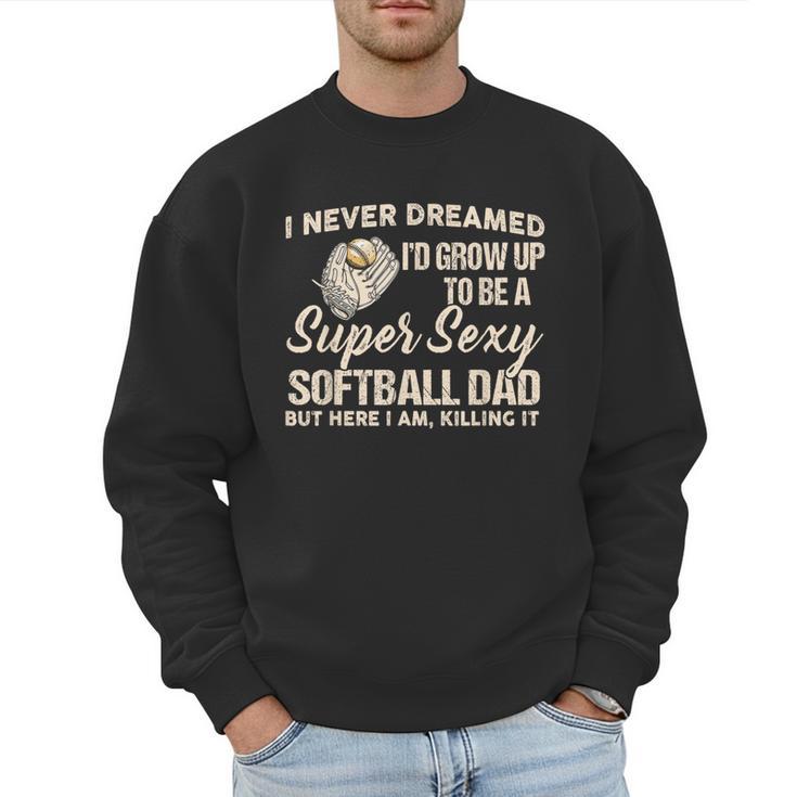 I Never Dreamed I'd Grow Up To Be A Super Sexy Softball Dad Men Sweatshirt