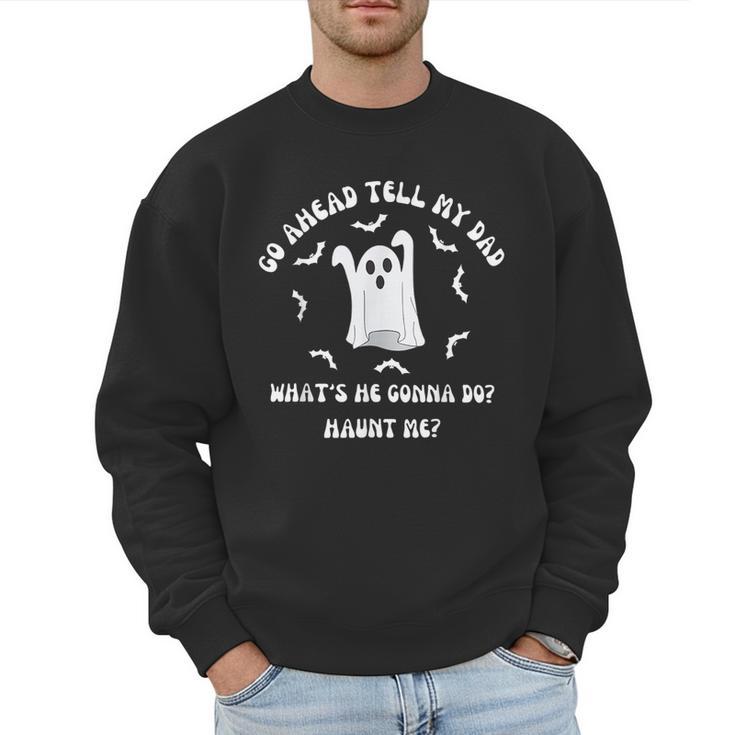Go Ahead Tell My Dad What's He Gonna Do Haunt Me Halloween Men Sweatshirt