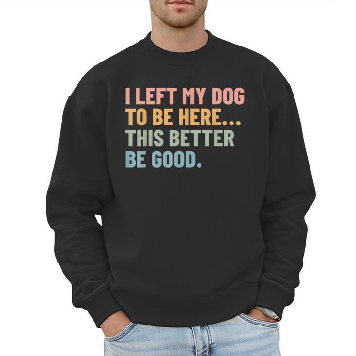 I Left My Dog To Be Here This Better Be Good Dog Dad Mom For Men Women Kids Men Sweatshirt