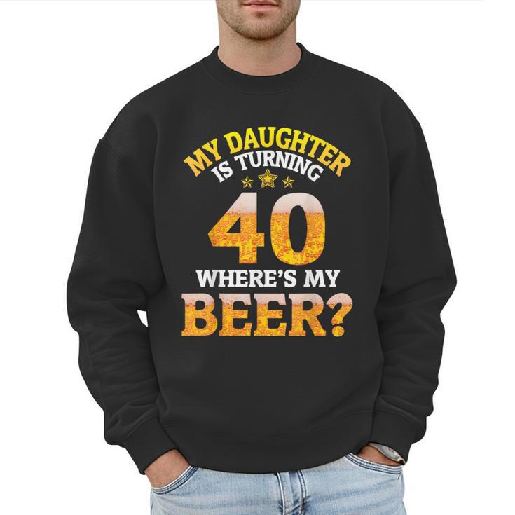 Mom Dad My Daughter Is Turning 40 Years Old Where's My Beer Men Sweatshirt