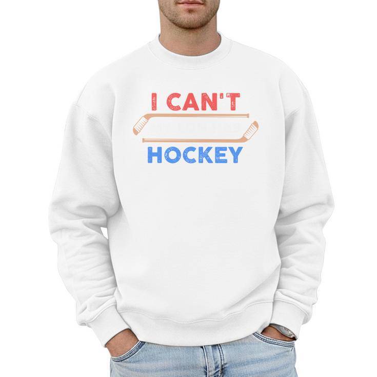 I Can't My Son Has Hockey Hockey Dad & Hockey Mom Men Sweatshirt