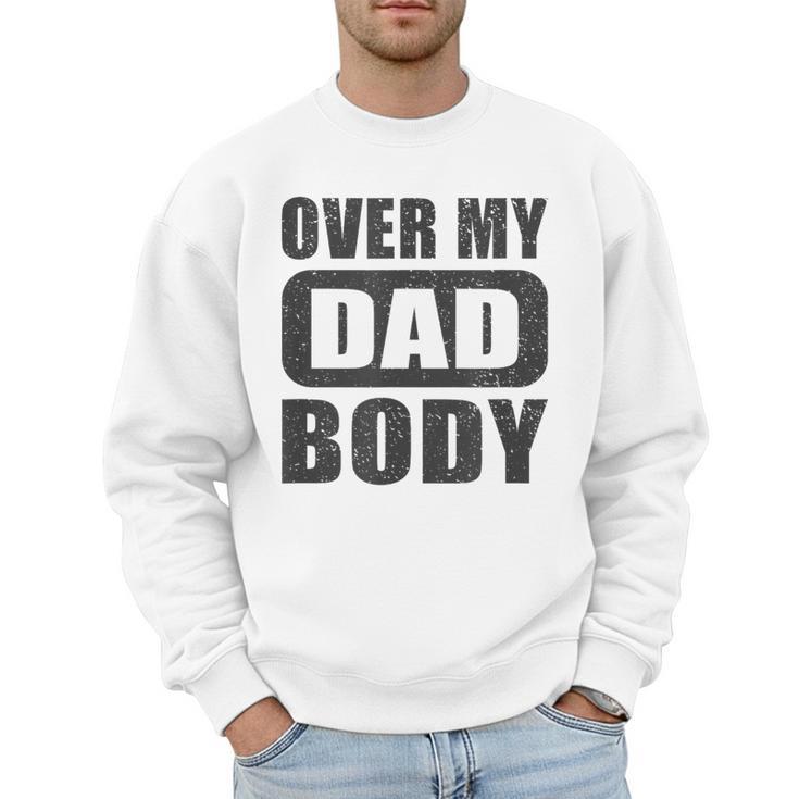 Fathers Day Birthday Over My Dad Body Dad Men Sweatshirt