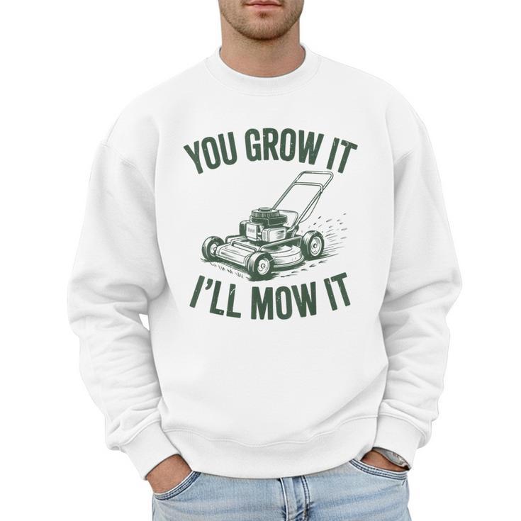 You Grow It I'Ll Mow Lawn Mower Dad Dad Gardening Men Sweatshirt