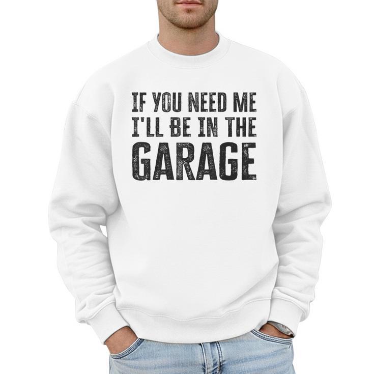 If You Need Me I'Ll Be In The Garage Dad Mechanics Men Sweatshirt