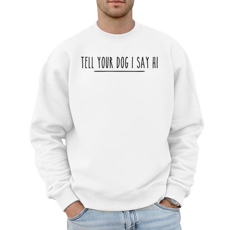Tell Your Dog I Say Hi Tee Dog Mom Dog Dad Dog Lover Men Sweatshirt
