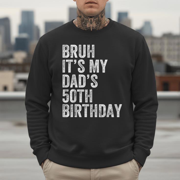 Bruh It's My Dad's 50th Birthday 50 Years Old Dad Men Sweatshirt Bruh It's My Dad's 50th Birthday 50 Years Old Dad Men Sweatshirt