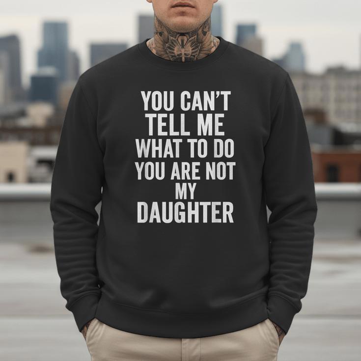 You Can't Tell Me What To Do You Are Not My Daughter Dad Men Sweatshirt