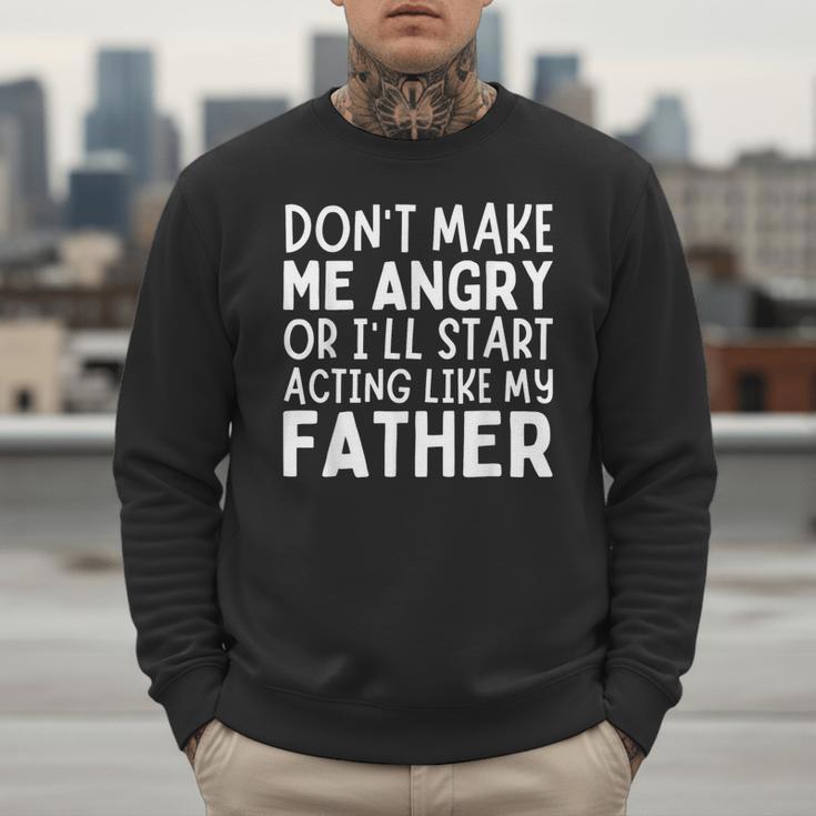 Don’t Make Me Angry Or I’Ll Act Like My Father Dad Men Sweatshirt Don’t Make Me Angry Or I’Ll Act Like My Father Dad Men Sweatshirt